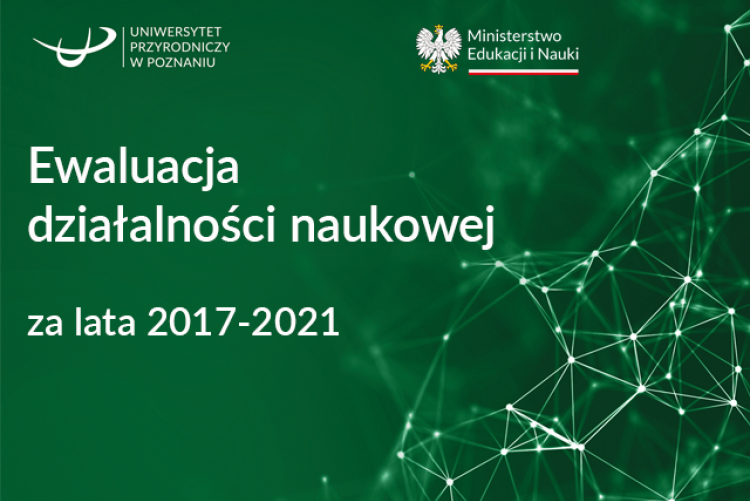 Grafika przedstawiająca tekst "Ewaluacja działaknosci naukowej za lata 2017-2021" oraz logo Uniwersytetu Przyrodniczego w Poznaniu i Ministerstwa Edukacji i Nauki 